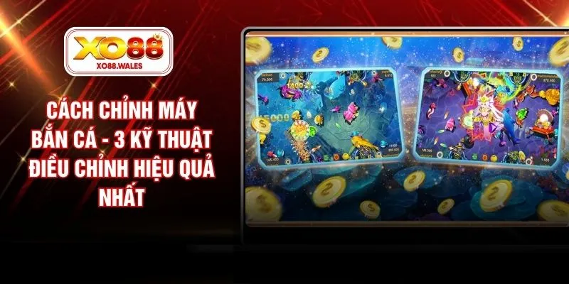 Cách Chỉnh Máy Bắn Cá - 3 Kỹ Thuật Điều Chỉnh Hiệu Quả Nhất