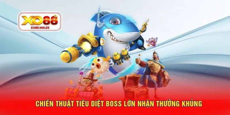 Chiến thuật tiêu diệt boss lớn nhận thưởng khủng