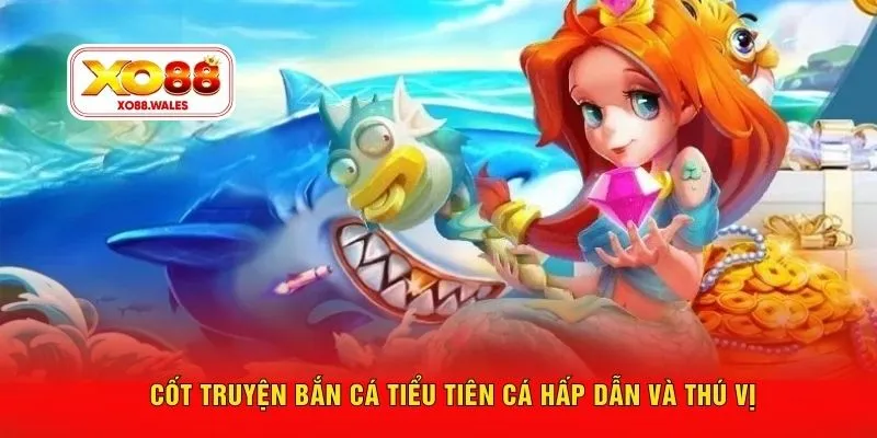 Cốt truyện bắn cá tiểu tiên cá hấp dẫn và thú vị