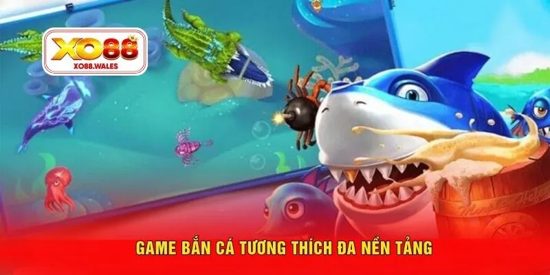 Game bắn cá tương thích đa nền tảng