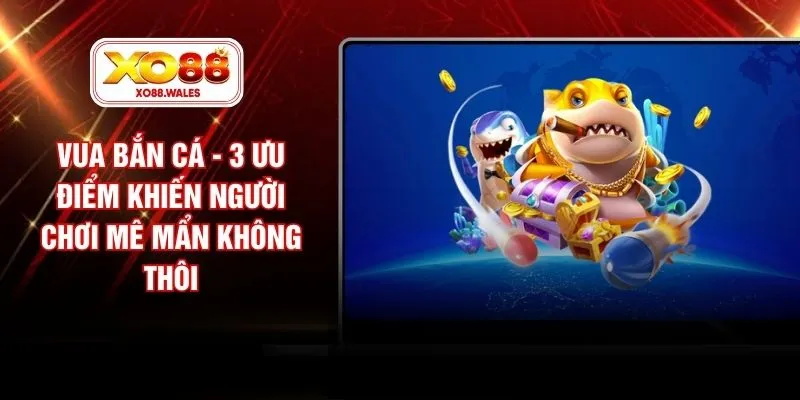 Vua Bắn Cá - 3 Ưu Điểm Khiến Người Chơi Mê Mẩn Không Thôi